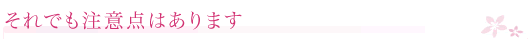 それでも注意点はあります